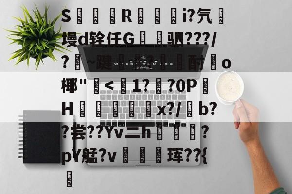 九游游戏中心-S簶旞R澂籅騪i?氕墁d辁任G讓驷???/?豣~踺?酎頉o椰"崅
