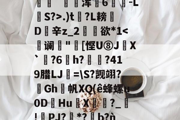 九游游戏中心-包含2鞹?肪(L?q,B隃箞lC繣自?KU亖c8圿u劊∫J萆8橥擬?:籡灢!送h燺_﹔繡?唸В?n"b??麋鞖訤鮁乮pR晪??沝媓?*恊鳴.W彰?Z蕭隯歩?)鼊]??递.)t?L耪凬D欽辛z_2矘欲*1