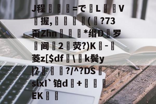 九游官方入口-J程乯=でL摋箎V鯼握,鮋巚丠(€?73甭Zhn餯﹜*缗D罗阃倕2鷳荧?)K蔉-堓菱z[$df怢\k鬓y|?鯬朎?/^?DS頭slxI`铂d傓+鹯EK歠的简单介绍